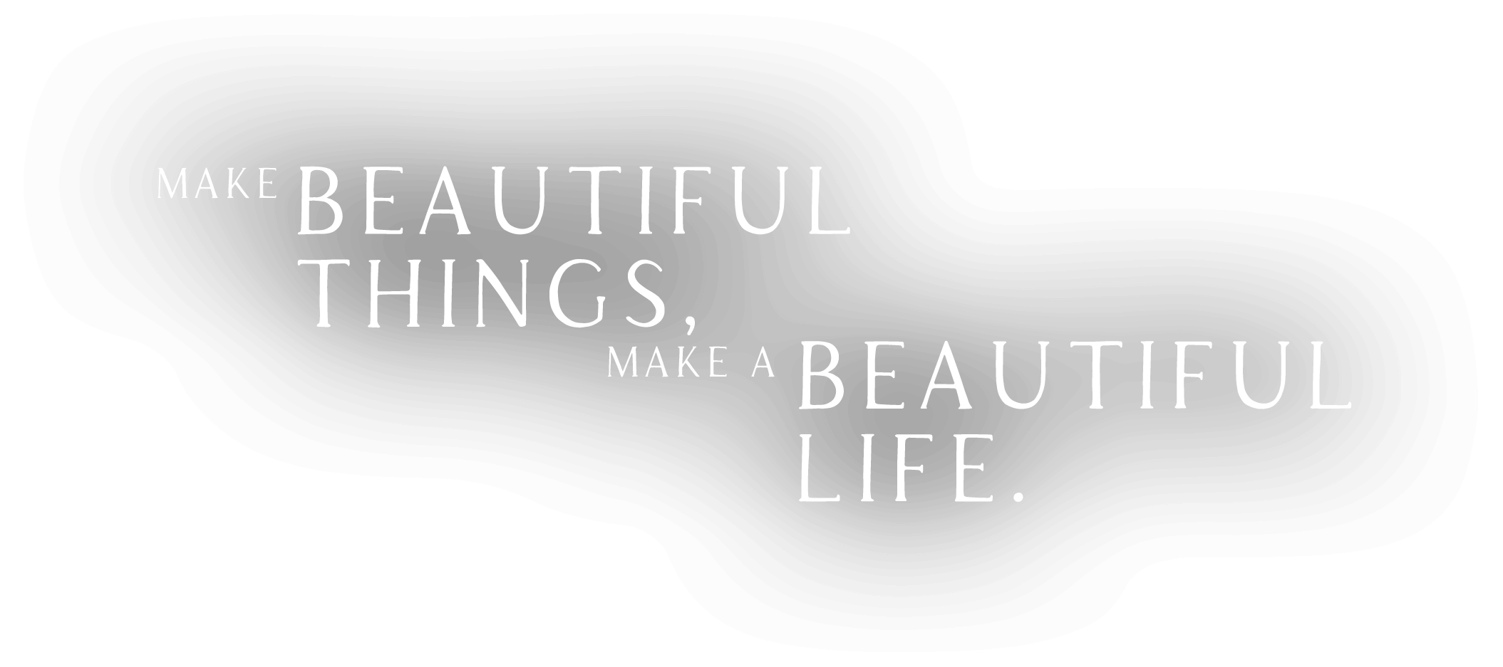 Make Beautiful Things Make a Beautiful Life